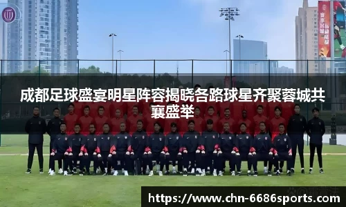 成都足球盛宴明星阵容揭晓各路球星齐聚蓉城共襄盛举